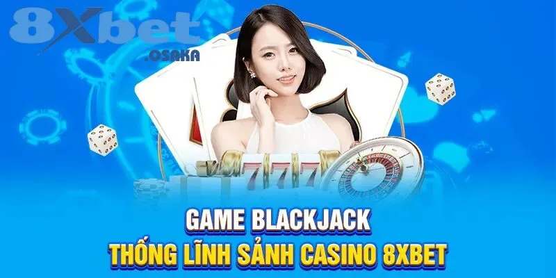 Blackjack – tựa game làm chủ sảnh casino 8Xbet.