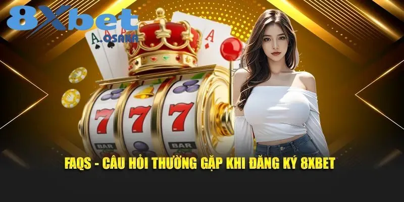 FAQs – Câu hỏi hay gặp khi đăng ký 8Xbet