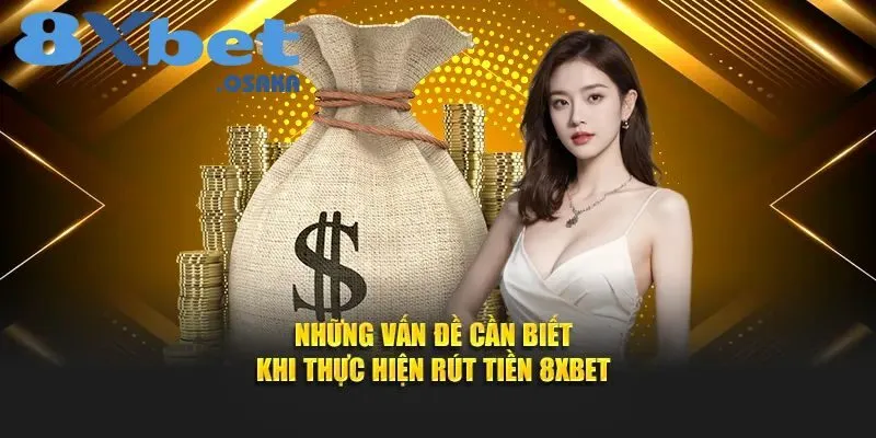 Một số vấn đề người chơi cần lưu ý khi rút tiền 8Xbet